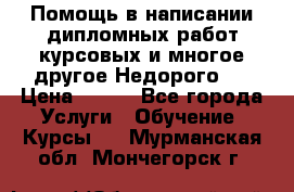 Помощь в написании дипломных работ,курсовых и многое другое.Недорого!! › Цена ­ 300 - Все города Услуги » Обучение. Курсы   . Мурманская обл.,Мончегорск г.